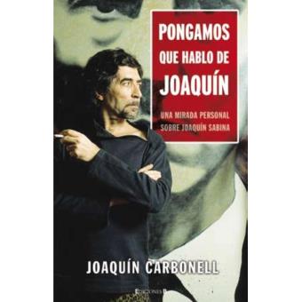 Pongamos Que Hablo De Joaqu N Sabina Joaqu N Carbonell En Libros