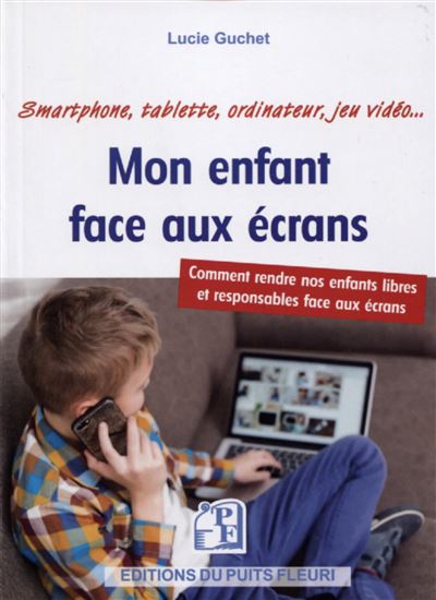 Mon enfant face aux écrans Comment rendre nos enfants libres et