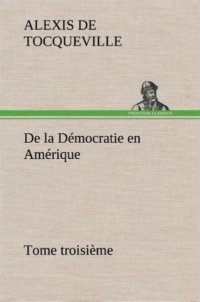 De la Démocratie en Amérique tome troisième Tome 3 broché Alexis