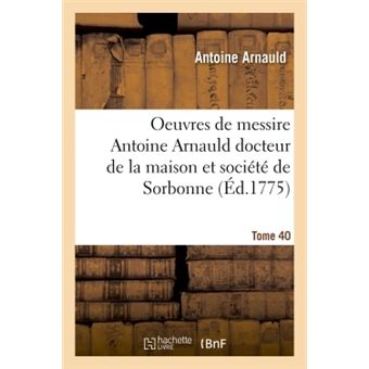 Oeuvres De Messire Antoine Arnauld Docteur De La Maison Et Soci T De