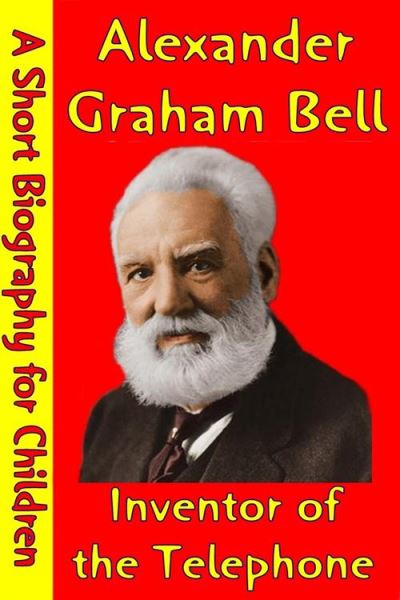 Alexander Graham Bell Inventor Of The Telephone A Short Biography