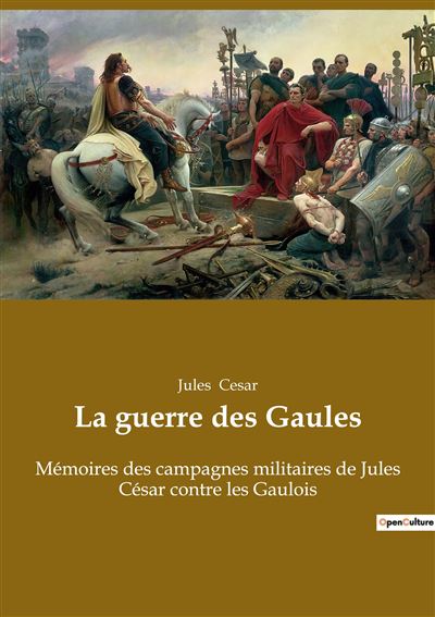 La Guerre Des Gaules M Moires Des Campagnes Militaires De Jules C Sar