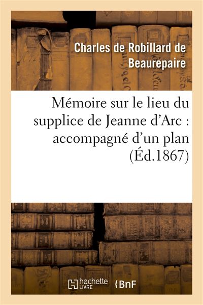 Mémoire sur le lieu du supplice de Jeanne d Arc accompagné d un plan