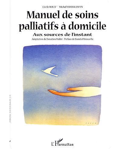 Manuel de soins palliatifs à domicile Aux sources de l instant broché