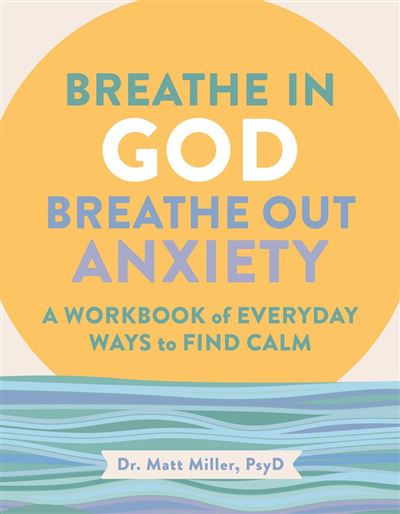 Breathe In God Breathe Out Anxiety A Workbook Of Everyday Ways To Find