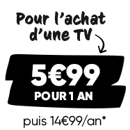 Pour l'achat d'une TV : 5€99 pour un an, puis 14€99* par an