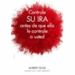 Controle su ira antes de que ella le controle a usted: cómo dominar las emociones destructivas