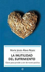La inutilidad del sufrimiento. Claves para aprender a vivir de manera positiva