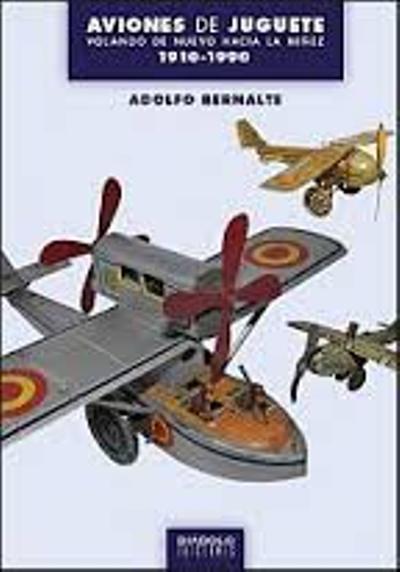 Aviones De Juguete. volando nuevo hacia la niñez 19101990 libro adolfo bernalte
