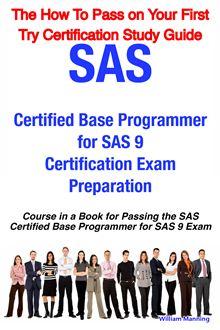 SAS Certified Base Programmer for SAS 9 Certification Exam Preparation Course in a Book for Passing the SAS Certified Base Programmer for SAS 9 Exam - The How To Pass on Your First Try Certification Study Guide - 1
