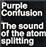 The sound of the atom splitting