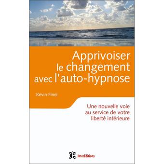 Apprivoiser Le Changement Avec L Auto Hypnose Vers Une Plus Grande Liberte Interieure Broche Kevin Finel Achat Livre Fnac