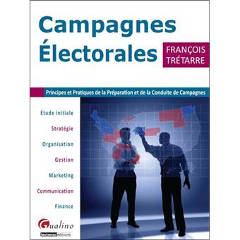 Campagnes Electorales Principes Et Pratiques De La Preparation Et De La Conduite De Campagnes Broche Tretarre Francois Achat Livre Fnac