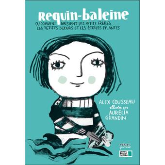 Requin Baleine Ou Comment Naissent Les P Ou Comment Naissent Les Petits Freres Les Petites Soeurs Et Les Etoiles Filante Broche Alex Cousseau Aurelia Grandin Achat Livre Fnac