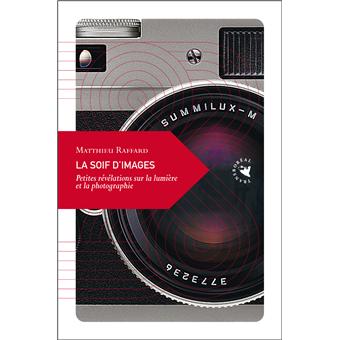 La Soif D Images Petites Revelations Sur La Lumiere Et La Photographie Broche Matthieu Raffard Achat Livre Fnac La Soif D Images Petites Revelations Sur La Lumiere Et La Photographie Broche Matthieu Raffard Achat Livre Fnac