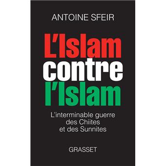 Antoine Sfeir - L'Islam contre l'Islam : L'interminable guerre des sunnites et des chiites
