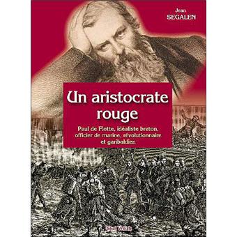 Un aristocrate rouge - Paul de Flotte, idéaliste breton, officier de marine, révolutionnaire et garibaldien