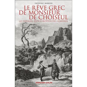 Frédéric Barbier - Le rêve grec de Monsieur de Choiseul: Les voyages d'un européen des Lumières