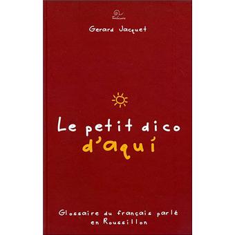 Le Petit Dico D Aqui Glossaire Du Francais Parle En Roussillon Tome 1 Broche Gerard Jacquet Achat Livre Fnac Le Petit Dico D Aqui Glossaire Du Francais Parle En Roussillon Tome 1 Broche Gerard Jacquet Achat Livre Fnac