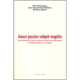 Amour Passion Volupte Tragedie Le Sentiment Amoureux Dans La Litterature Francaise Du Moyen Age Au Xxeme Siecle Broche Jean Francois Kosta Thefaine Marianne Legault Annye Castonguay Achat Livre Fnac