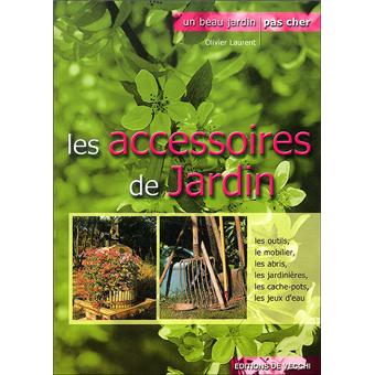 Les accessoires de jardin Outils, mobilier, jardinières, miniserres,  éclairage... - broché - Laurent Olivier - Achat Livre | fnac