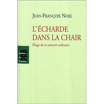 L Echarde Dans La Chair Eloge De La Saintete Ordinaire Broche Jean Francois Noel Achat Livre Ou Ebook Fnac L Echarde Dans La Chair Eloge De La Saintete Ordinaire Broche Jean Francois Noel Achat Livre Ou Ebook Fnac