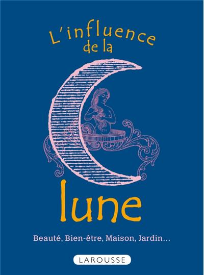 L'influence de la lune - Beauté, bien-être, maison, jardin...