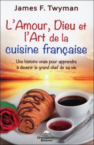 L Amour Dieu Et L Art De La Cuisine Francaise Une Histoire Vraie Pour Apprendre A Devenir Le Grand Chef De Sa Vie Broche James F Twyman Achat Livre Fnac