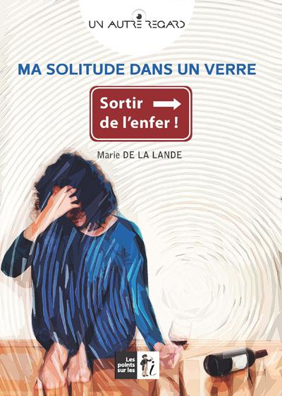 Ma solitude dans un verre, Sortir de l'enfer ! - Marie De la Lande - broché