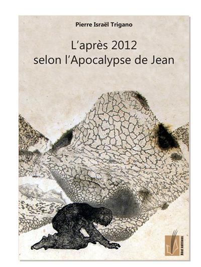 L'après 2012 selon l'apocalypse de Jean - Pierre Israël Trigano - broché