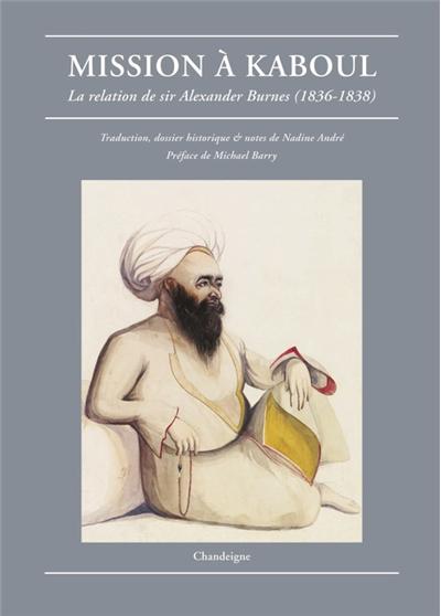 Mission à Kaboul. La relation de Sir Alexander Burnes (1836-1838)