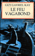 Le Feu Vagabond : Guy Gavriel Kay