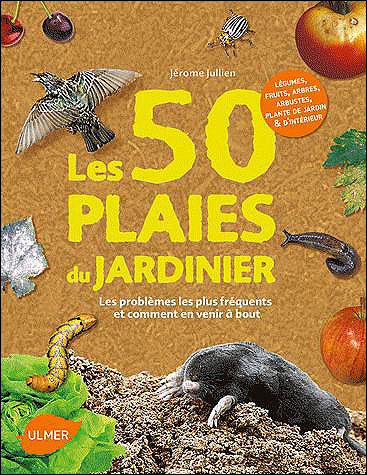 Les 50 plaies du jardinier. Les problèmes les plus fréquents au jardin et comment en venir à bout