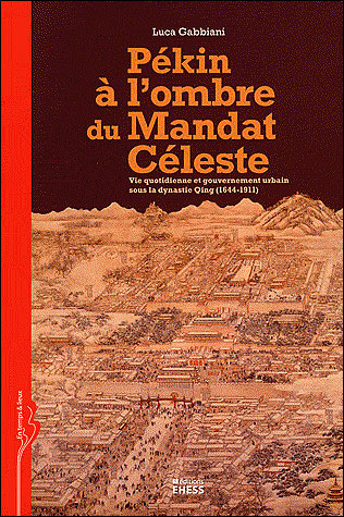 Pékin à l'ombre du mandat céleste vie quotidienne et gouvernement urbain sous la dynastie Qing, 1644-1911