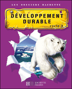 Les Dossiers Hachette Cycle 3 - Le Developpement Durable - Guide Pedagogique