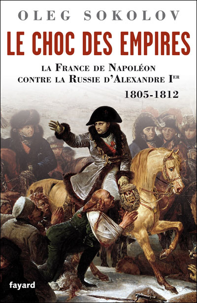 Le choc des Empires : la France de Napoléon contre la Russie d'Alexandre Ier, 1805-1812