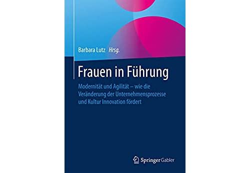 Frauen in Führung: Modernität und Agilität – wie die Veränderung der Unternehmensprozesse und Kultur Innovation fördert (German Edition) Format Kindle