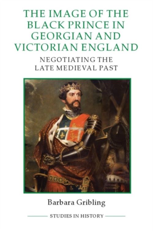 The Image Of Edward The Black Prince In Georgian And Victorian England: Negotiating The Late Medieval Past Relié