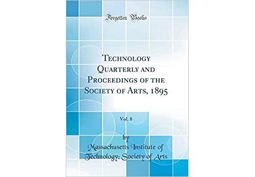 Technology Quarterly and Proceedings of the Society of Arts, 1895, Vol. 8 (Classic Reprint) (Anglais) Relié – 21 novembre 2018