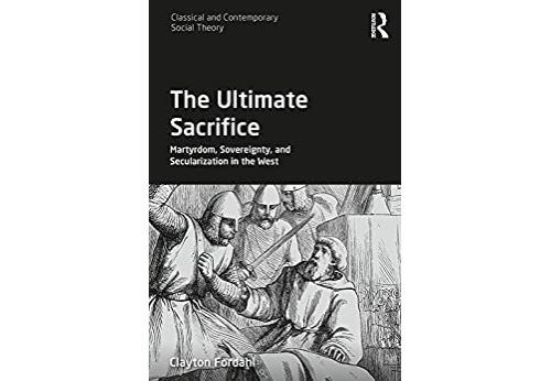 The Ultimate Sacrifice: Martyrdom, Sovereignty, and Secularization in the West (Classical and Contemporary Social Theory) (English Edition) Format Kindle