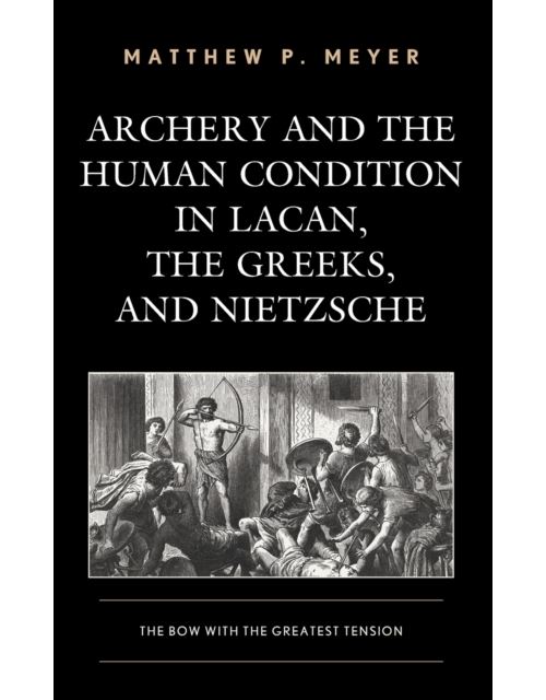 Archery And The Human Condition In Lacan; The Greeks; And Nietzsche
