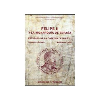 Felipe II y la Monarquía de España. Estudios de la Cátedra "Felipe Ii". Vols. I a xii - 1