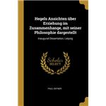 Hegels Ansichten über Erziehung im Zusammenhange, mit seiner Philosophie dargestellt Paperback