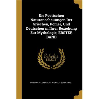 Serie ÚnicaDie Poetischen Naturanschauungen Der Griechen, Römer, Und Deutschen in Ihrer Beziehung Zur Mythologie, ERSTER BAND Paperback