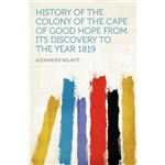 History of the Colony of the Cape of Good Hope From Its Discovery to the Year 1819