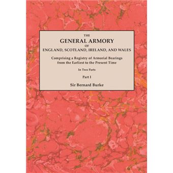 The General Armory of England, Scotland, Ireland, and Wales, Comprising a Registry of Armorial Bearings from the Earliest to the Present Time. With a Supplement. Reprint of the Last Edition of 1884. In Two Parts. Part I - 1