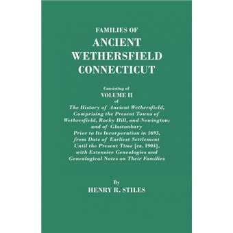 Families of Ancient Wethersfield, Connecticut. Consisting of Volume II of The History of Ancient Wethersfield, Comprising the Present Towns of Wethersfield, Rocky Hill, and Newington, and of Glastonbury Prior to Its Incorporation in 1693, from Date of Ear - 1