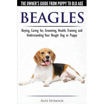 Serie Única - Beagles - The Owner's Guide from Puppy to Old Age - Choosing, Caring for, Grooming, Health, Training and Understanding Your Beagle Dog or Puppy - 1