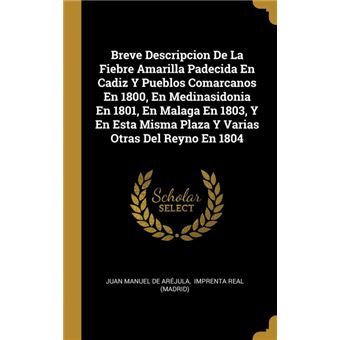 Serie ÚnicaBreve Descripcion De La Fiebre Amarilla Padecida En Cadiz Y Pueblos Comarcanos En 1800, En Medinasidonia En 1801, En Malaga En 1803, Y En Esta Misma Plaza Y Varias Otras Del Reyno En 1804