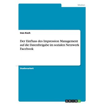 Der einfluss des impression management auf die datenfreigabe im sozialen netzwerk facebook. - 1